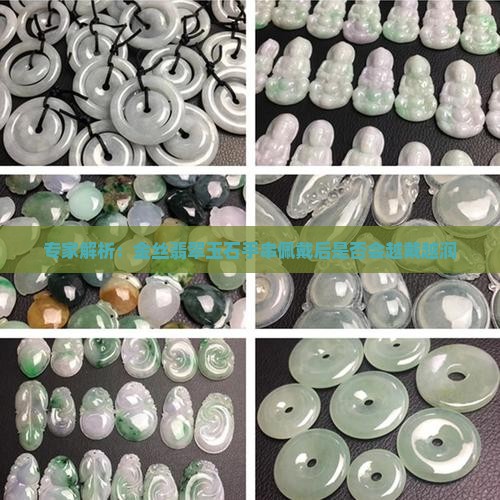 专家解析：金丝翡翠玉石手串佩戴后是否会越戴越润