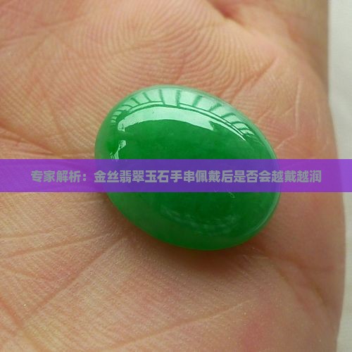 专家解析：金丝翡翠玉石手串佩戴后是否会越戴越润