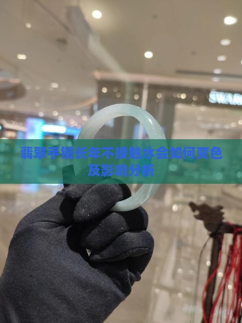 翡翠手镯长年不接触水会如何变色及影响分析