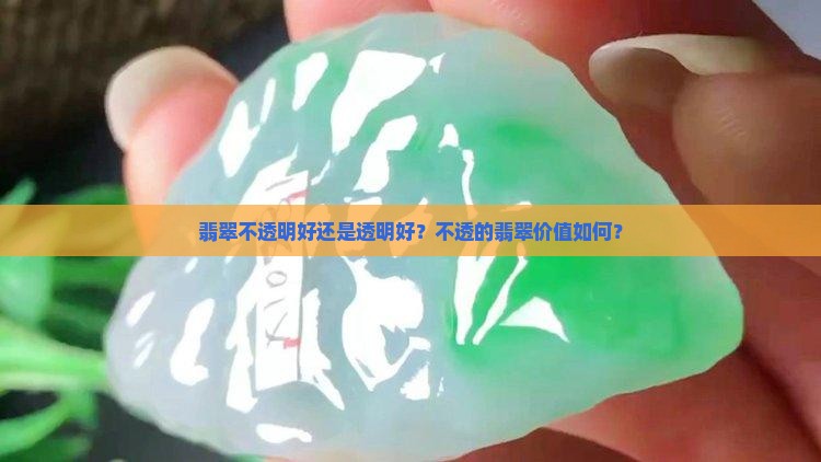翡翠不透明好还是透明好？不透的翡翠价值如何？