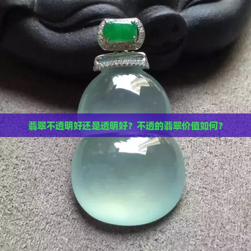 翡翠不透明好还是透明好？不透的翡翠价值如何？