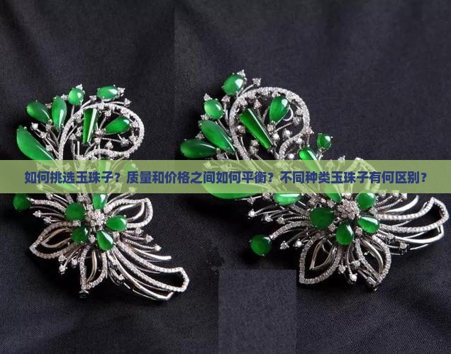 如何挑选玉珠子？质量和价格之间如何平衡？不同种类玉珠子有何区别？