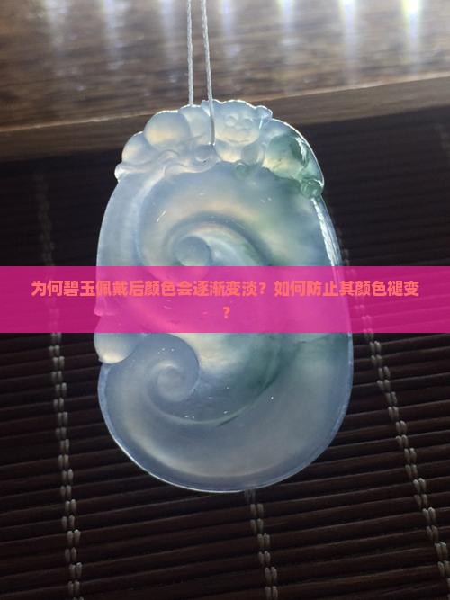 为何碧玉佩戴后颜色会逐渐变淡？如何防止其颜色褪变？