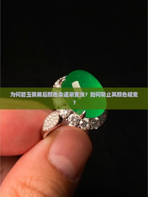 为何碧玉佩戴后颜色会逐渐变淡？如何防止其颜色褪变？