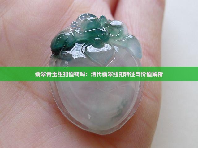 翡翠青玉纽扣值钱吗：清代翡翠纽扣特征与价值解析
