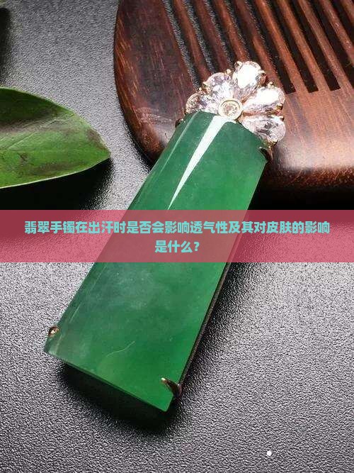 翡翠手镯在出汗时是否会影响透气性及其对皮肤的影响是什么？