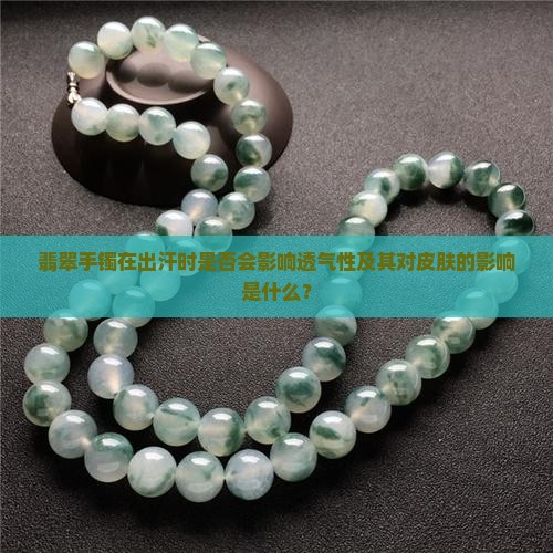 翡翠手镯在出汗时是否会影响透气性及其对皮肤的影响是什么？