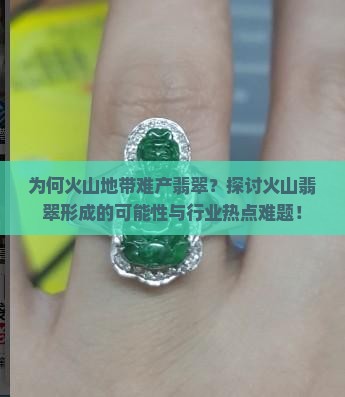 为何火山地带难产翡翠？探讨火山翡翠形成的可能性与行业热点难题！