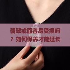 翡翠戒面容易受损吗？如何保养才能延长其使用寿命？