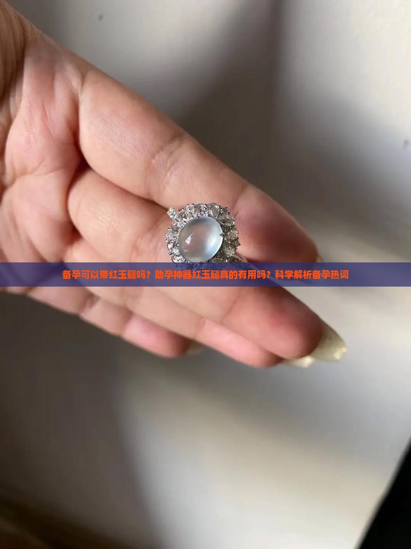 备孕可以带红玉髓吗？助孕神器红玉髓真的有用吗？科学解析备孕热词