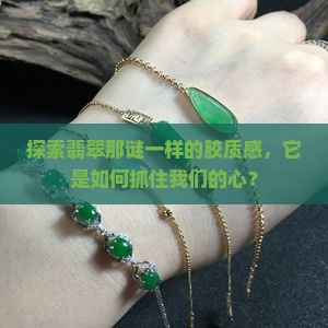 探索翡翠那谜一样的胶质感，它是如何抓住我们的心？