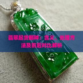 翡翠起货翻种：含义、处理方法及前后对比解析