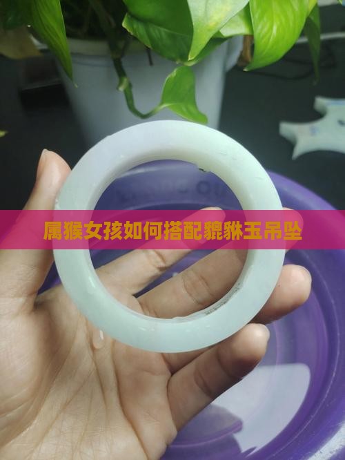 属猴女孩如何搭配貔貅玉吊坠