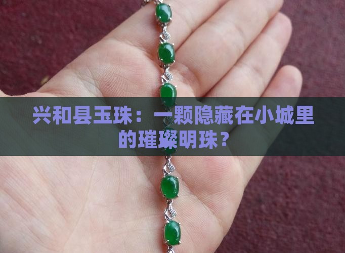 兴和县玉珠：一颗隐藏在小城里的璀璨明珠？