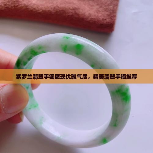 紫罗兰翡翠手镯展现优雅气质，精美翡翠手镯推荐