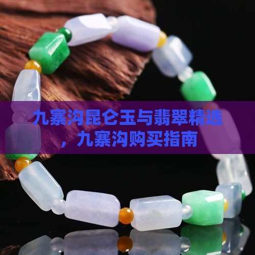 九寨沟昆仑玉与翡翠精选，九寨沟购买指南