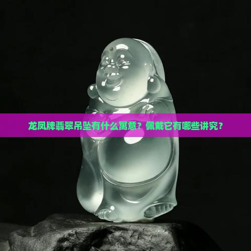 龙凤牌翡翠吊坠有什么寓意？佩戴它有哪些讲究？