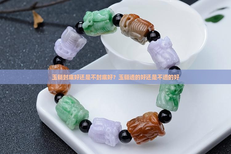 玉髓封底好还是不封底好？玉髓透的好还是不透的好