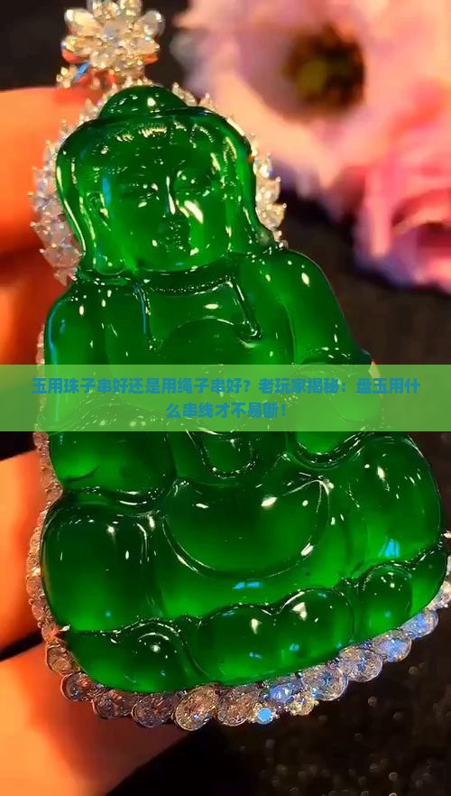 玉用珠子串好还是用绳子串好？老玩家揭秘：盘玉用什么串线才不易断！