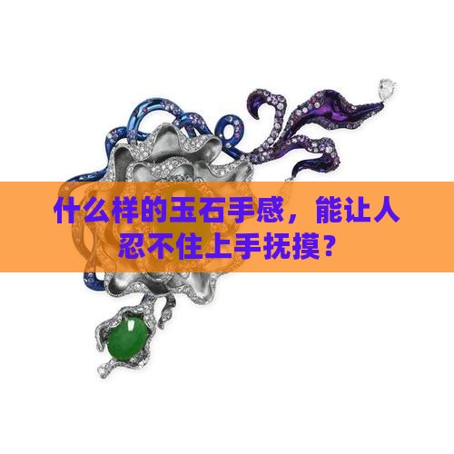 什么样的玉石手感，能让人忍不住上手抚摸？