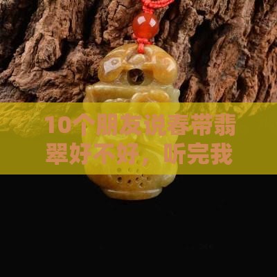10个朋友说春带翡翠好不好，听完我泪目了