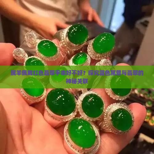属羊佩戴红色翡翠手串好不好？探究蓝色寓意与翡翠的神秘关联