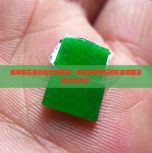 翡翠原石是否会出现黑色？黑色翡翠原石的形成原因及其价值评估？