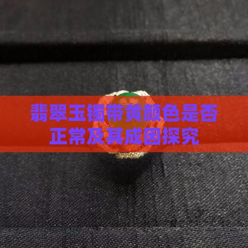 翡翠玉镯带黄颜色是否正常及其成因探究
