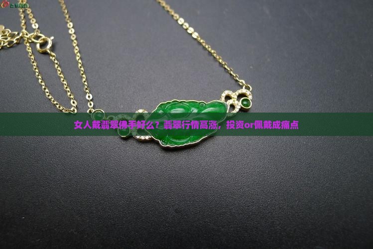 女人戴翡翠佛手好么？翡翠行情高涨，投资or佩戴成痛点