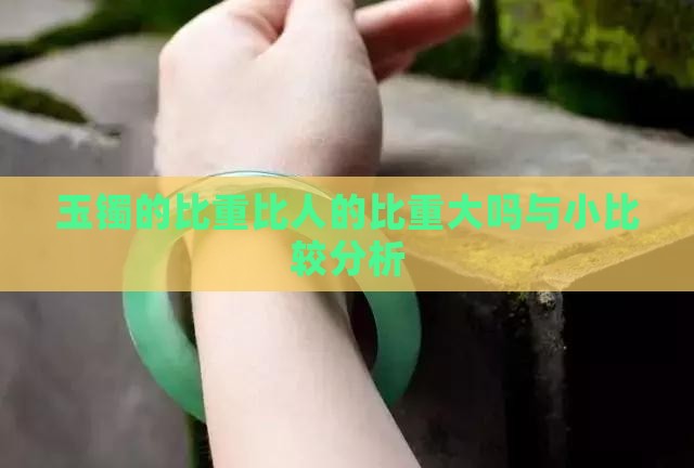 玉镯的比重比人的比重大吗与小比较分析