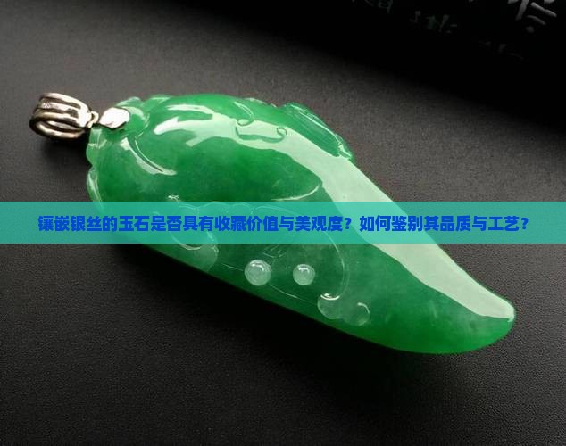 镶嵌银丝的玉石是否具有收藏价值与美观度？如何鉴别其品质与工艺？