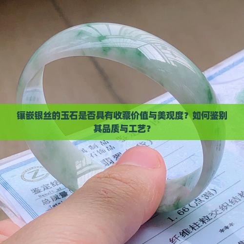 镶嵌银丝的玉石是否具有收藏价值与美观度？如何鉴别其品质与工艺？