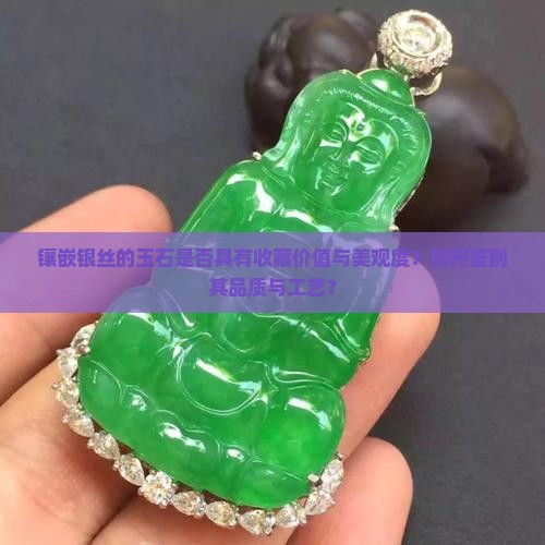 镶嵌银丝的玉石是否具有收藏价值与美观度？如何鉴别其品质与工艺？