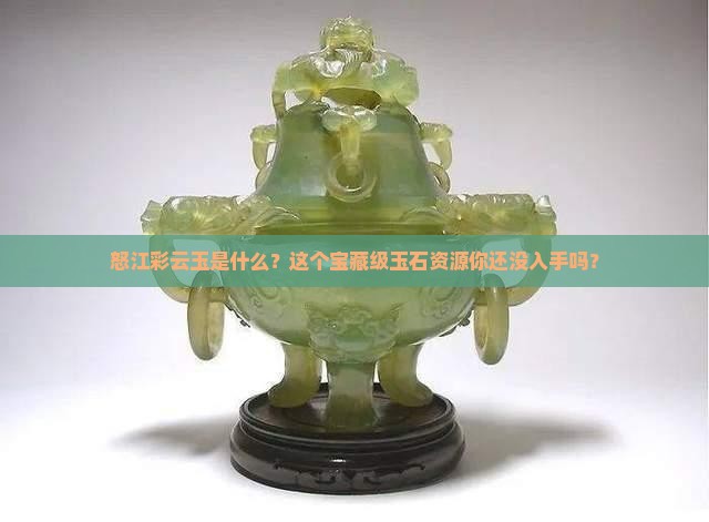 怒江彩云玉是什么？这个宝藏级玉石资源你还没入手吗？