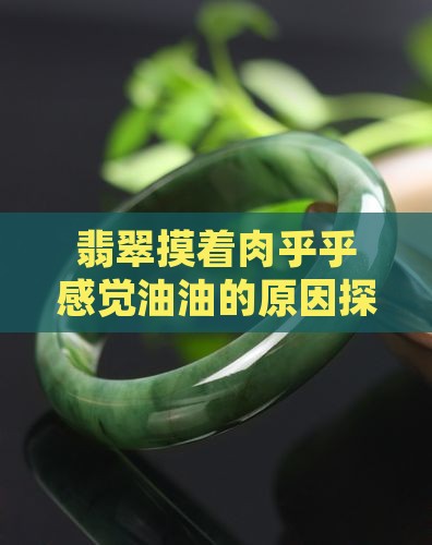 翡翠摸着肉乎乎感觉油油的原因探究