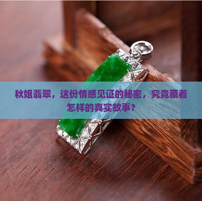 秋姐翡翠，这份情感见证的秘密，究竟藏着怎样的真实故事？