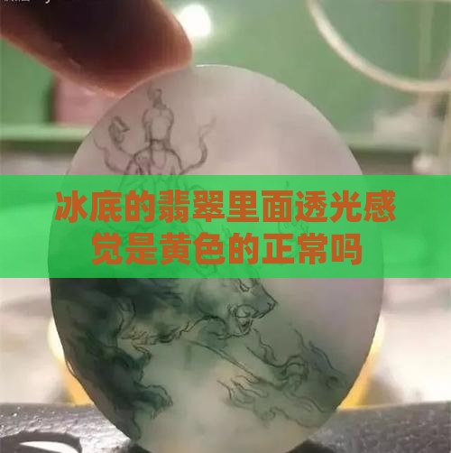 冰底的翡翠里面透光感觉是黄色的正常吗