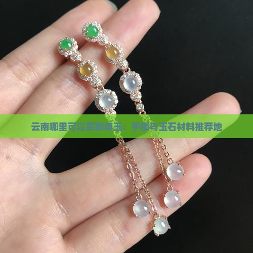 云南哪里可以买到真玉：手镯与玉石材料推荐地