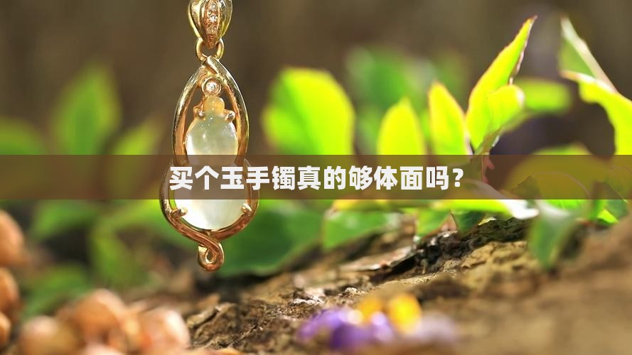 买个玉手镯真的够体面吗？
