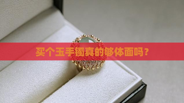 买个玉手镯真的够体面吗？