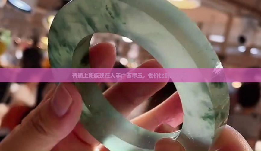 普通上班族现在入手广西墨玉，性价比到底如何？