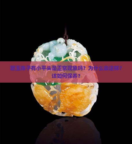 碧玉珠子有小平头是正常现象吗？为什么会这样？该如何保养？
