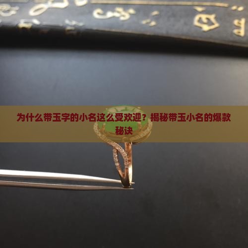 为什么带玉字的小名这么受欢迎？揭秘带玉小名的爆款秘诀