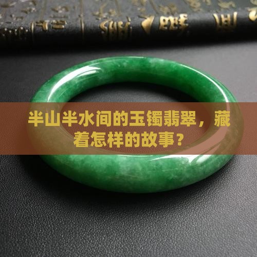 半山半水间的玉镯翡翠，藏着怎样的故事？