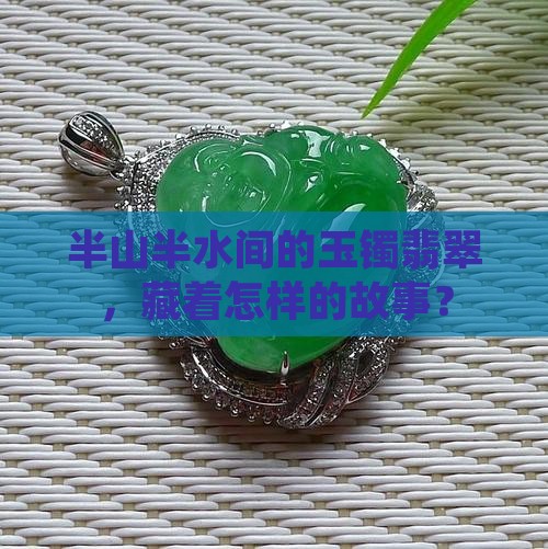 半山半水间的玉镯翡翠，藏着怎样的故事？
