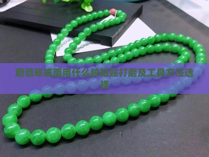 磨翡翠戒面用什么胶粘贴打磨及工具方法选择