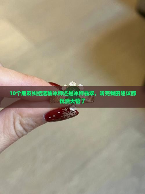 10个朋友纠结选糯冰种还是冰种翡翠，听完我的建议都恍然大悟了