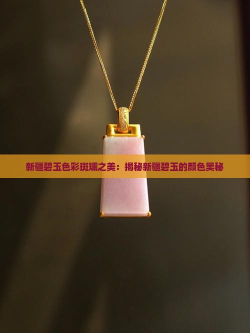 新疆碧玉色彩斑斓之美：揭秘新疆碧玉的颜色奥秘