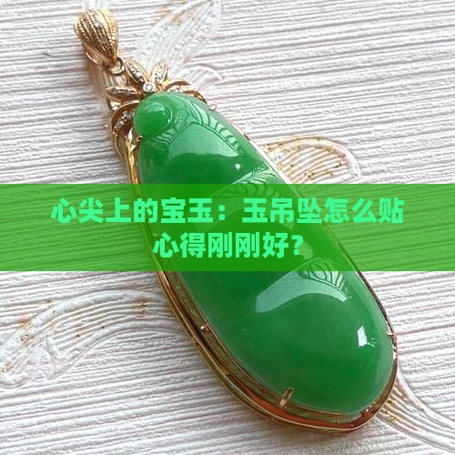 心尖上的宝玉：玉吊坠怎么贴心得刚刚好？