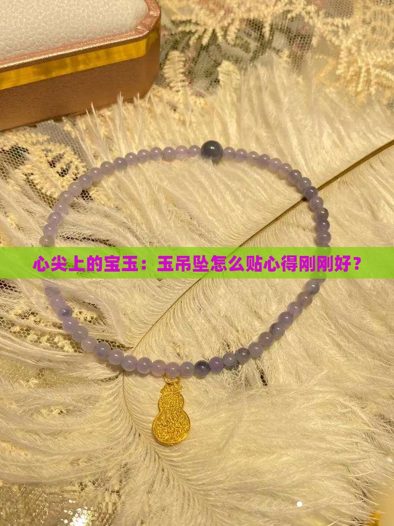 心尖上的宝玉：玉吊坠怎么贴心得刚刚好？